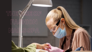 The Rise of Fashion Nails Spa